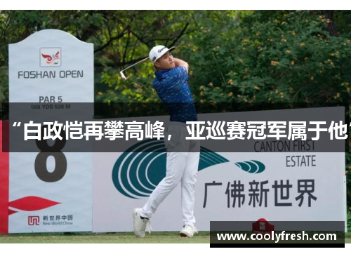 “白政恺再攀高峰,亚巡赛冠军属于他”