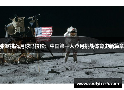 张骞挑战月球马拉松:中国第一人登月挑战体育史新篇章