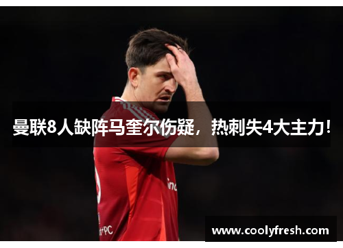 曼联8人缺阵马奎尔伤疑,热刺失4大主力!
