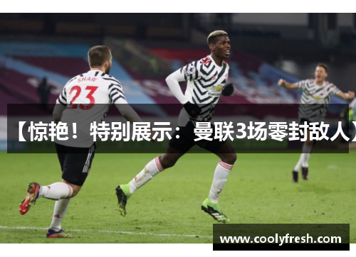 【惊艳！特别展示：曼联3场零封敌人】